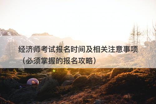 经济师考试报名时间及相关注意事项（必须掌握的报名攻略）