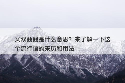 又双叒叕是什么意思？来了解一下这个流行语的来历和用法