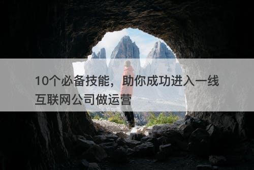 10个必备技能，助你成功进入一线互联网公司做运营