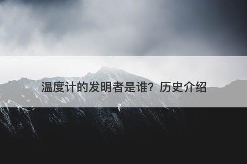 温度计的发明者是谁？历史介绍