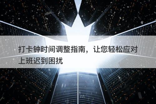 打卡钟时间调整指南，让您轻松应对上班迟到困扰