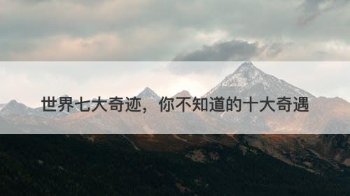 世界七大奇迹，你不知道的十大奇遇