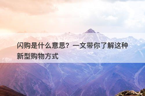 闪购是什么意思？一文带你了解这种新型购物方式