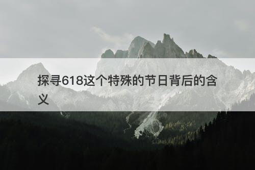 探寻618这个特殊的节日背后的含义