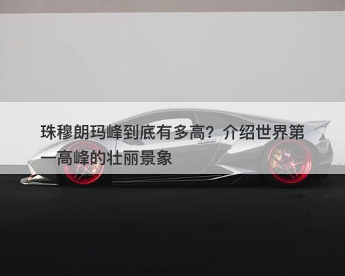 珠穆朗玛峰到底有多高？介绍世界第一高峰的壮丽景象