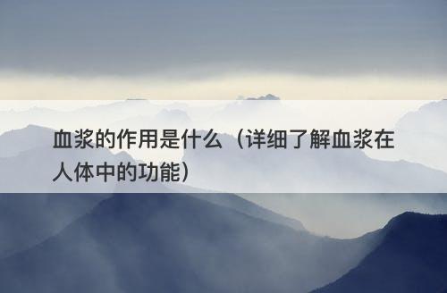 血浆的作用是什么（详细了解血浆在人体中的功能）