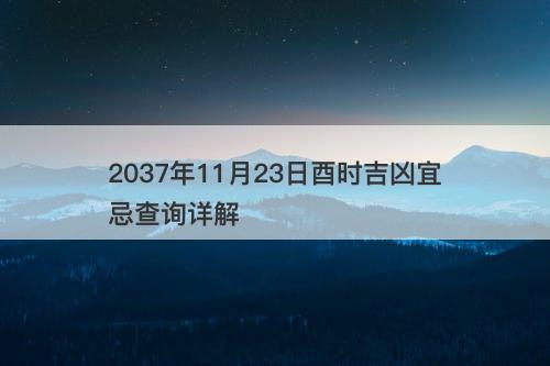 2037年11月23日酉时吉凶宜忌查询详解