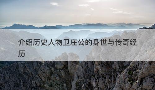 介绍历史人物卫庄公的身世与传奇经历