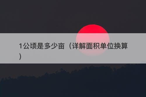 1公顷是多少亩（详解面积单位换算）