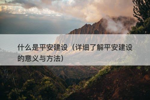 什么是平安建设（详细了解平安建设的意义与方法）
