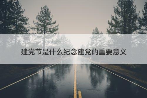 建党节是什么纪念建党的重要意义