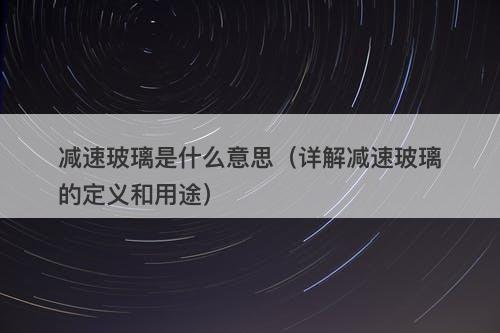 减速玻璃是什么意思（详解减速玻璃的定义和用途）