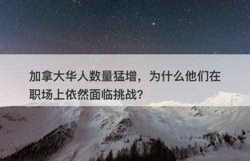 加拿大华人数量猛增，为什么他们在职场上依然面临挑战？