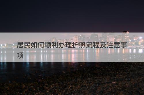 居民如何顺利办理护照流程及注意事项