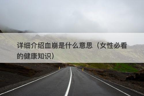 详细介绍血崩是什么意思（女性必看的健康知识）-图1