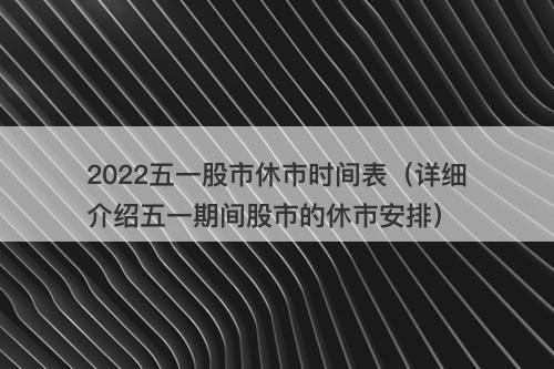 2022五一股市休市时间表（详细介绍五一期间股市的休市安排）-图1