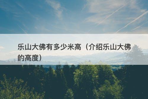 乐山大佛有多少米高（介绍乐山大佛的高度）