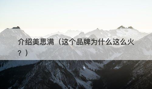 介绍美思满（这个品牌为什么这么火？）