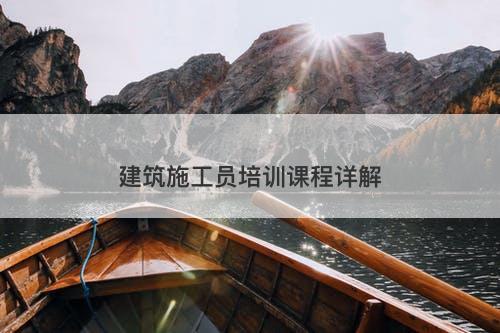 建筑施工员培训课程详解
