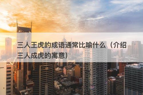 三人王虎的成语通常比喻什么（介绍三人成虎的寓意）