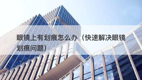 眼镜上有划痕怎么办（快速解决眼镜划痕问题）