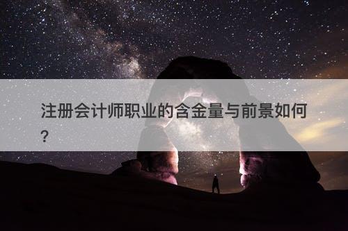 注册会计师职业的含金量与前景如何？