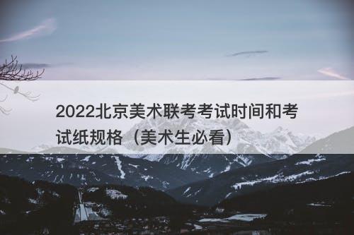 2022北京美术联考考试时间和考试纸规格（美术生必看）