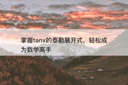 掌握tanx的泰勒展开式，轻松成为数学高手