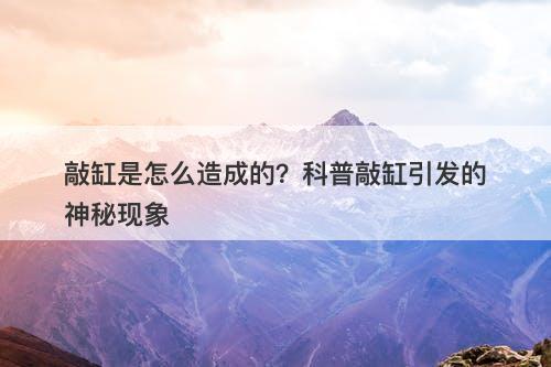 敲缸是怎么造成的？科普敲缸引发的神秘现象-图1