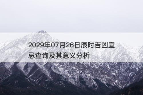 2029年07月26日辰时吉凶宜忌查询及其意义分析