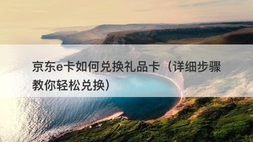 京东e卡如何兑换礼品卡（详细步骤教你轻松兑换）-图1