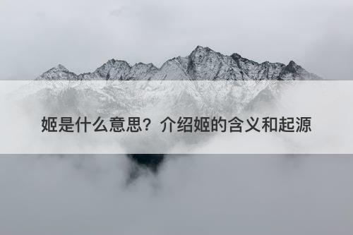 姬是什么意思?介绍姬的含义和起源