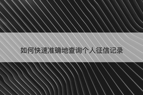 如何快速准确地查询个人征信记录-图1