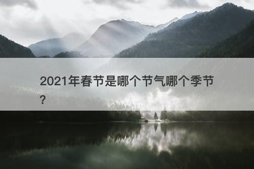 2021年春节是哪个节气哪个季节？