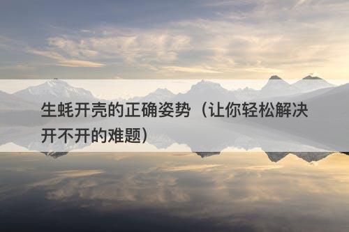 生蚝开壳的正确姿势(让你轻松解决开不开的难题)