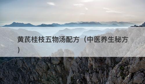 黄芪桂枝五物汤配方（中医养生秘方）