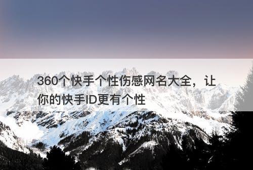 360个快手个性伤感网名大全，让你的快手ID更有个性