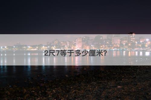 2尺7等于多少厘米？