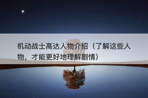 机动战士高达人物介绍(了解这些人物,才能更好地理解剧情)