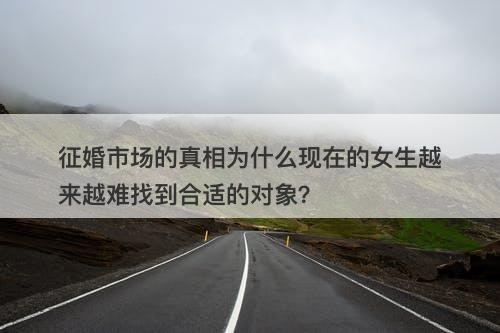 征婚市场的真相为什么现在的女生越来越难找到合适的对象？