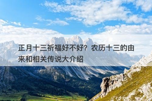 正月十三祈福好不好？农历十三的由来和相关传说大介绍