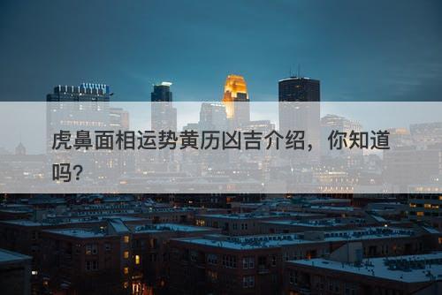 虎鼻面相运势黄历凶吉介绍，你知道吗？