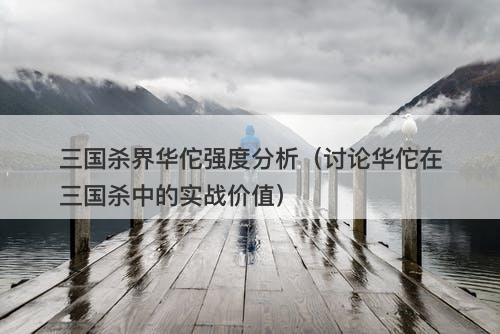 三国杀界华佗强度分析（讨论华佗在三国杀中的实战价值）
