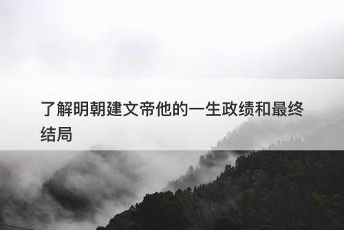 了解明朝建文帝他的一生政绩和最终结局