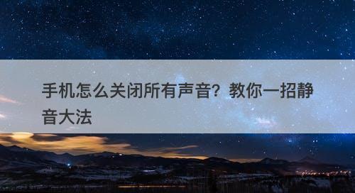 手机怎么关闭所有声音?教你一招静音大法