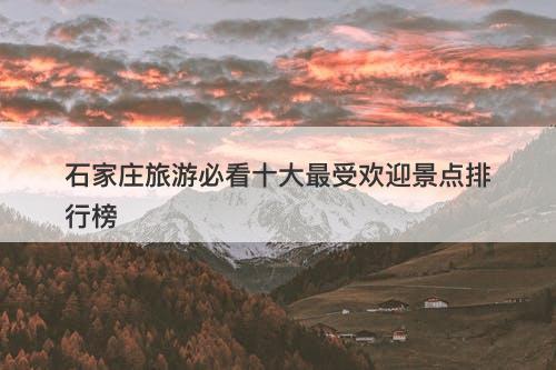 石家庄旅游必看十大最受欢迎景点排行榜-图1