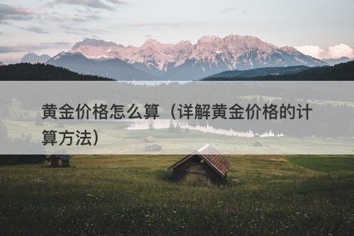 黄金价格怎么算（详解黄金价格的计算方法）-图1