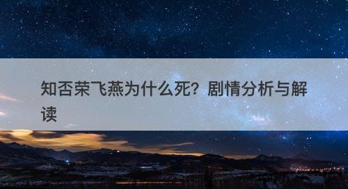 知否荣飞燕为什么死？剧情分析与解读-图1