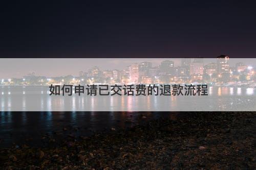 如何申请已交话费的退款流程