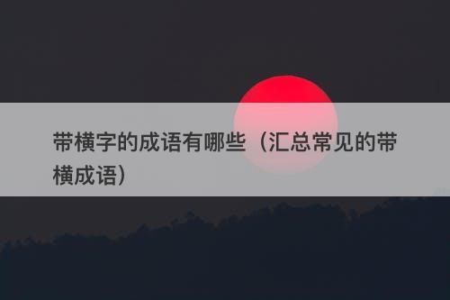 带横字的成语有哪些（汇总常见的带横成语）